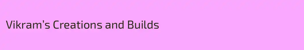 Vikram’s Creations and Builds
